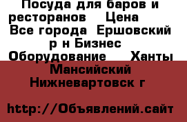 Посуда для баров и ресторанов  › Цена ­ 54 - Все города, Ершовский р-н Бизнес » Оборудование   . Ханты-Мансийский,Нижневартовск г.